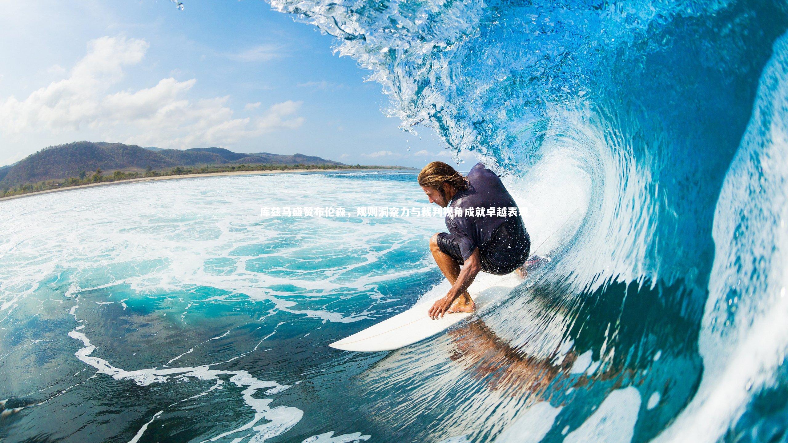 金年会入口_库兹马盛赞布伦森，规则洞察力与裁判视角成就卓越表现