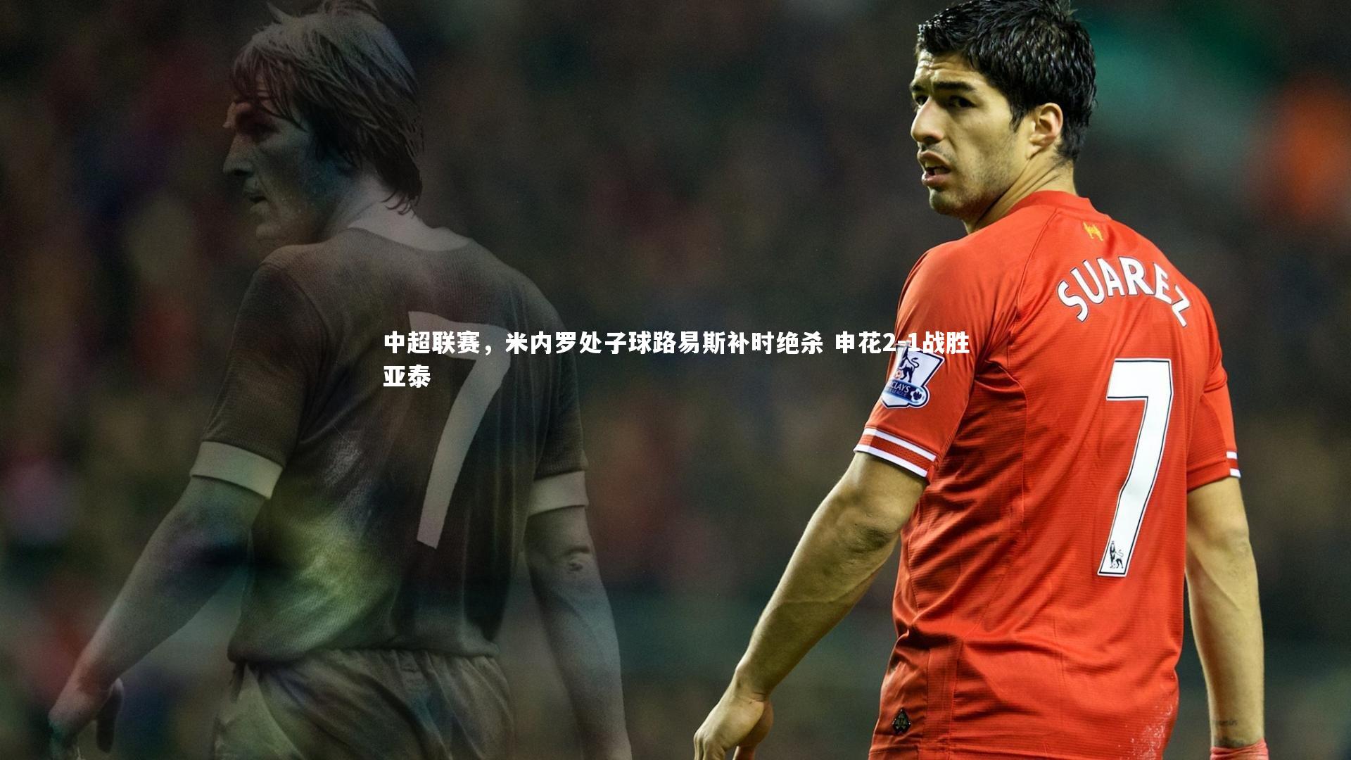 金年会官网：中超联赛，米内罗处子球路易斯补时绝杀 申花2-1战胜亚泰