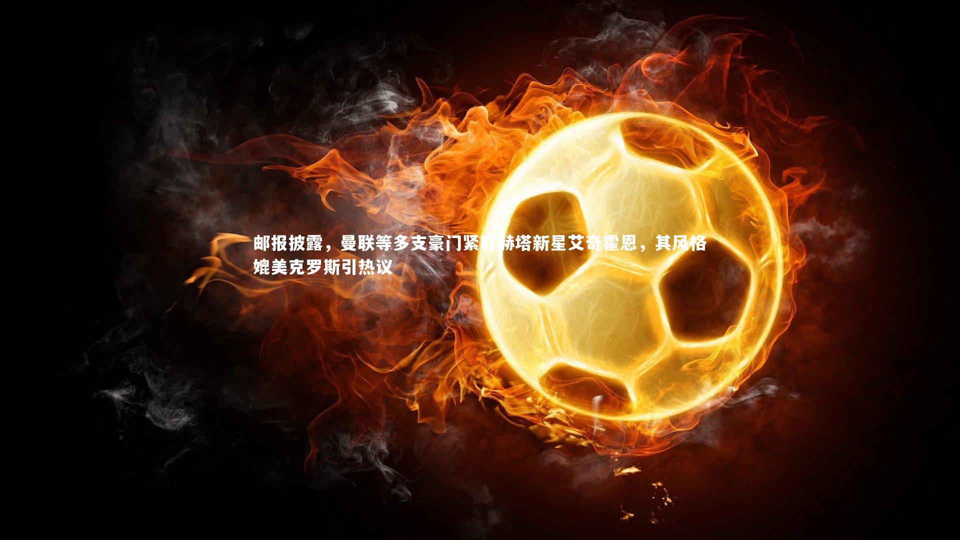 【金年会官方网站】邮报披露，曼联等多支豪门紧盯赫塔新星艾奇霍恩，其风格媲美克罗斯引热议